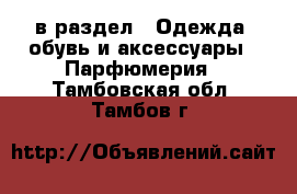  в раздел : Одежда, обувь и аксессуары » Парфюмерия . Тамбовская обл.,Тамбов г.